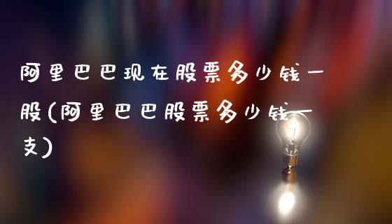 阿里巴巴现在股票多少钱一股(阿里巴巴股票多少钱一支)_https://www.yunyouns.com_股指期货_第1张