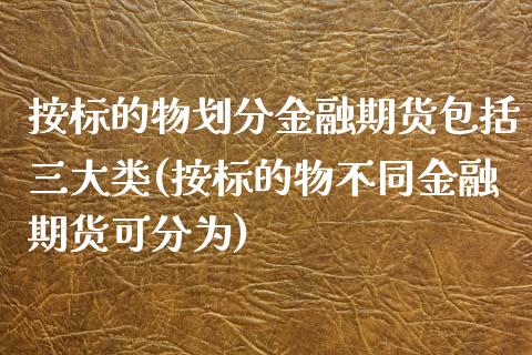 按标的物划分金融期货包括三大类(按标的物不同金融期货可分为)_https://www.yunyouns.com_恒生指数_第1张