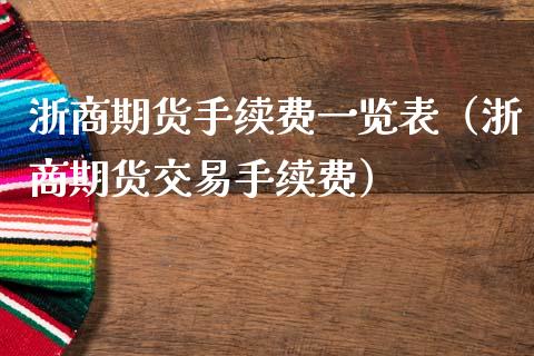 浙商期货手续费一览表（浙商期货交易手续费）_https://www.yunyouns.com_期货行情_第1张