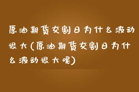 原油期货交割日为什么波动很大(原油期货交割日为什么波动很大呢)_https://www.yunyouns.com_期货直播_第1张