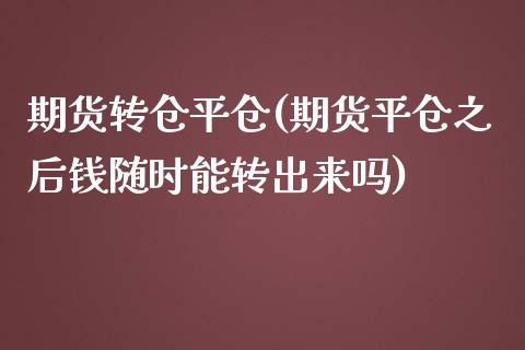 期货转仓平仓(期货平仓之后钱随时能转出来吗)_https://www.yunyouns.com_期货行情_第1张