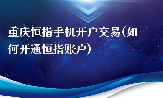 重庆恒指手机开户交易(如何开通恒指账户)_https://www.yunyouns.com_期货直播_第1张