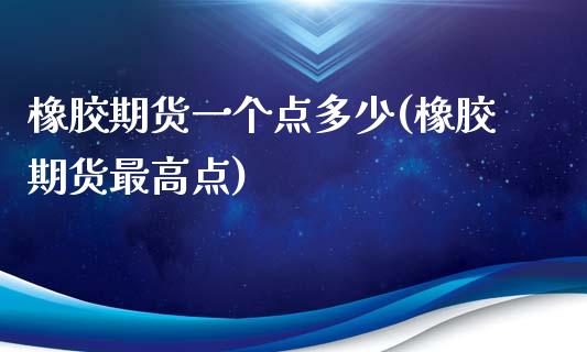 橡胶期货一个点多少(橡胶期货最高点)_https://www.yunyouns.com_期货行情_第1张