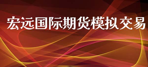 宏远国际期货模拟交易_https://www.yunyouns.com_期货行情_第1张