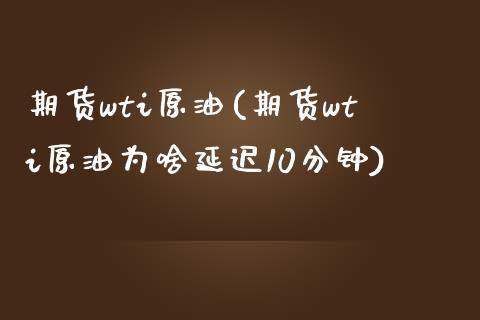 期货wti原油(期货wti原油为啥延迟10分钟)_https://www.yunyouns.com_恒生指数_第1张