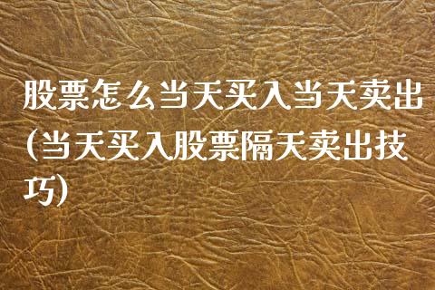 股票怎么当天买入当天卖出(当天买入股票隔天卖出技巧)_https://www.yunyouns.com_股指期货_第1张