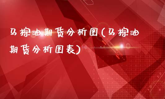 马棕油期货分析图(马棕油期货分析图表)_https://www.yunyouns.com_期货直播_第1张