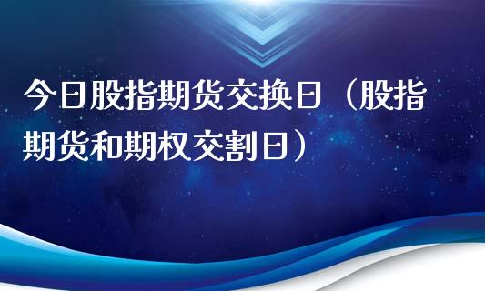 今日股指期货交换日（股指期货和期权交割日）_https://www.yunyouns.com_期货直播_第1张