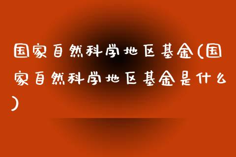 国家自然科学地区基金(国家自然科学地区基金是什么)_https://www.yunyouns.com_股指期货_第1张