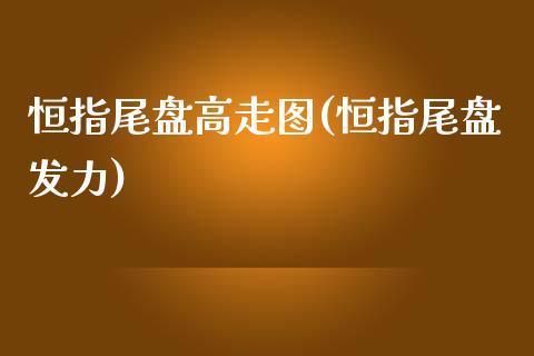 恒指尾盘高走图(恒指尾盘发力)_https://www.yunyouns.com_期货行情_第1张