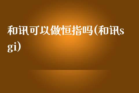 和讯可以做恒指吗(和讯sgi)_https://www.yunyouns.com_股指期货_第1张