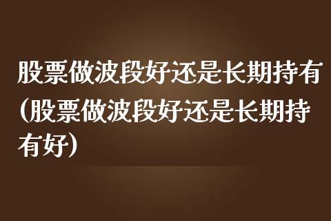 股票做波段好还是长期持有(股票做波段好还是长期持有好)_https://www.yunyouns.com_恒生指数_第1张