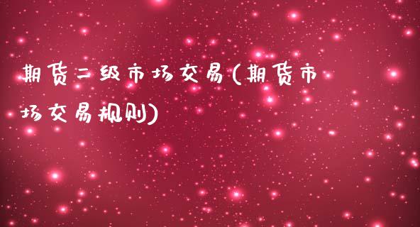 期货二级市场交易(期货市场交易规则)_https://www.yunyouns.com_期货行情_第1张