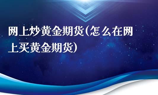 网上炒黄金期货(怎么在网上买黄金期货)_https://www.yunyouns.com_期货直播_第1张