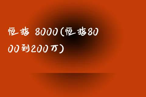 恒指 8000(恒指8000到200万)_https://www.yunyouns.com_股指期货_第1张