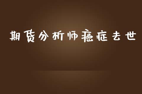 期货分析师癌症去世_https://www.yunyouns.com_股指期货_第1张