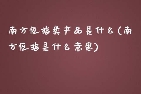 南方恒指类产品是什么(南方恒指是什么意思)_https://www.yunyouns.com_股指期货_第1张