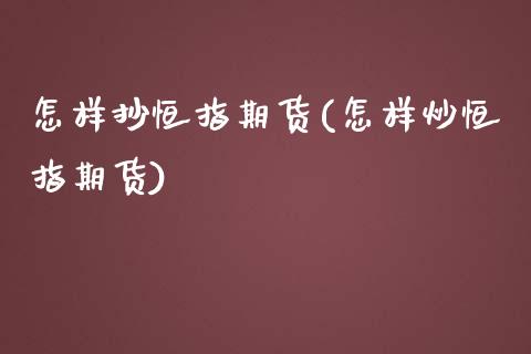 怎样抄恒指期货(怎样炒恒指期货)_https://www.yunyouns.com_股指期货_第1张