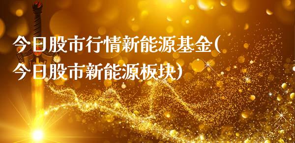 今日股市行情新能源基金(今日股市新能源板块)_https://www.yunyouns.com_恒生指数_第1张