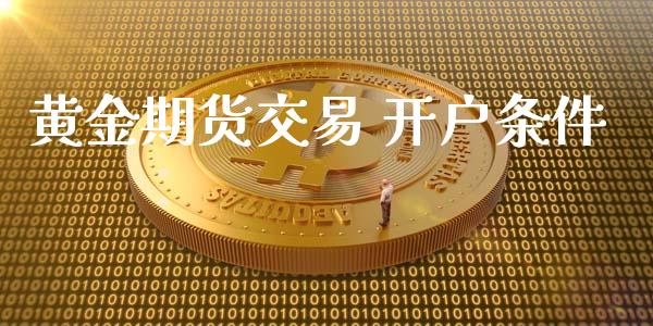 黄金期货交易 开户条件_https://www.yunyouns.com_股指期货_第1张