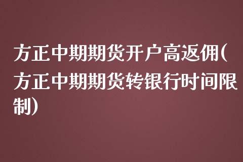 方正中期期货开户高返佣(方正中期期货转银行时间限制)_https://www.yunyouns.com_期货行情_第1张