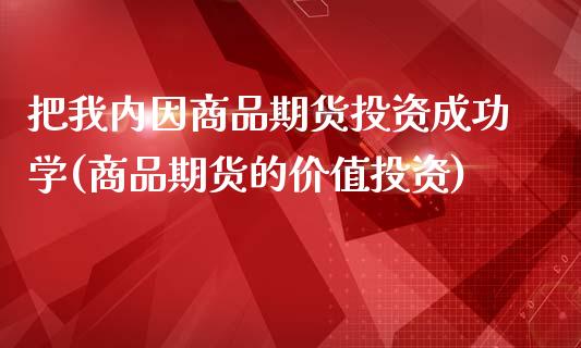 把我内因商品期货投资成功学(商品期货的价值投资)_https://www.yunyouns.com_期货直播_第1张