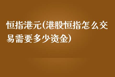 恒指港元(港股恒指怎么交易需要多少资金)_https://www.yunyouns.com_股指期货_第1张