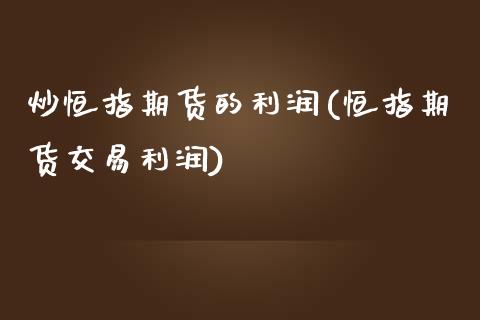 炒恒指期货的利润(恒指期货交易利润)_https://www.yunyouns.com_恒生指数_第1张