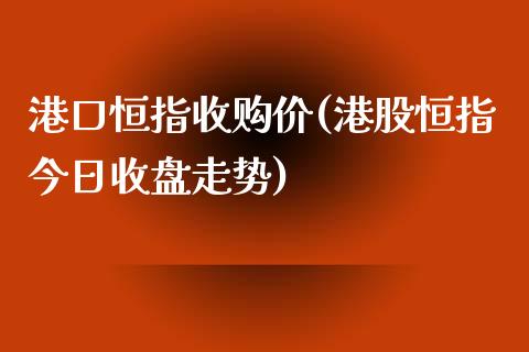 港口恒指收购价(港股恒指今日收盘走势)_https://www.yunyouns.com_期货直播_第1张