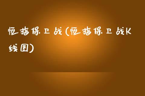 恒指保卫战(恒指保卫战K线图)_https://www.yunyouns.com_期货直播_第1张