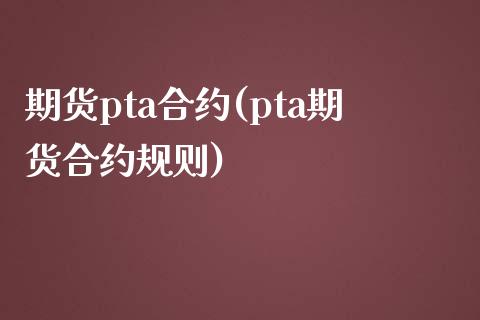 期货pta合约(pta期货合约规则)_https://www.yunyouns.com_恒生指数_第1张