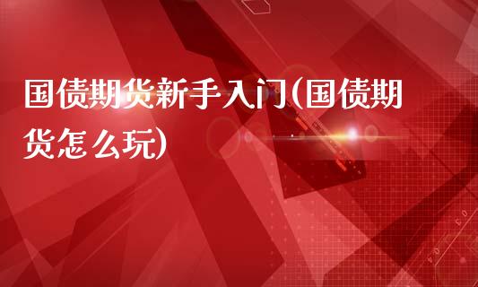 国债期货新手入门(国债期货怎么玩)_https://www.yunyouns.com_期货行情_第1张