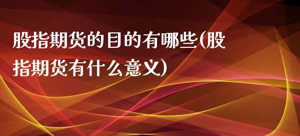 股指期货的目的有哪些(股指期货有什么意义)_https://www.yunyouns.com_期货行情_第1张