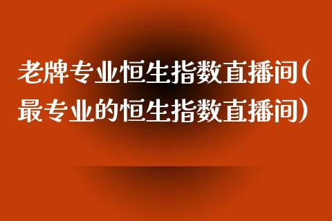 老牌专业恒生指数直播间(最专业的恒生指数直播间)_https://www.yunyouns.com_期货直播_第1张