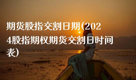 期货股指交割日期(2024股指期权期货交割日时间表)_https://www.yunyouns.com_期货行情_第1张