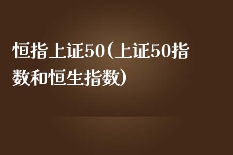 恒指上证50(上证50指数和恒生指数)_https://www.yunyouns.com_期货直播_第1张