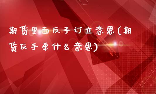 期货里面反手订立意思(期货反手单什么意思)_https://www.yunyouns.com_期货直播_第1张