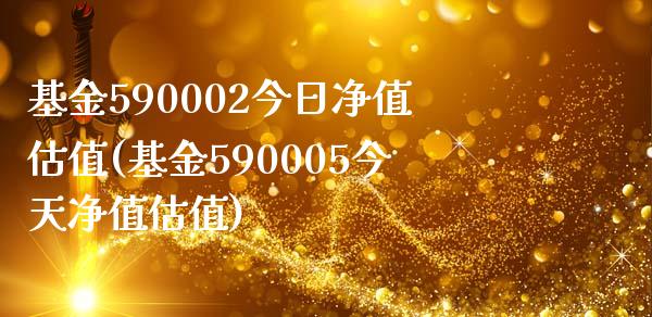 基金590002今日净值估值(基金590005今天净值估值)_https://www.yunyouns.com_期货行情_第1张