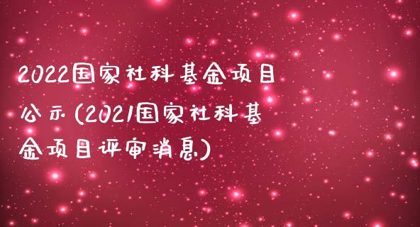 2022国家社科基金项目公示(2021国家社科基金项目评审消息)_https://www.yunyouns.com_期货直播_第1张