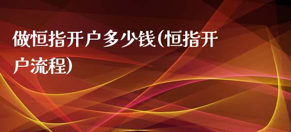 做恒指开户多少钱(恒指开户流程)_https://www.yunyouns.com_期货行情_第1张