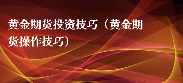 黄金期货投资技巧（黄金期货操作技巧）_https://www.yunyouns.com_恒生指数_第1张