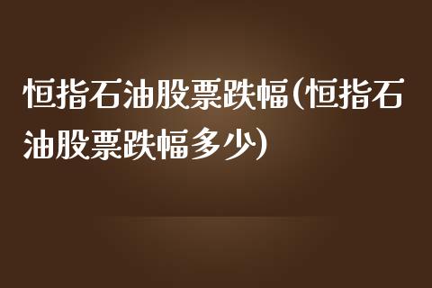 恒指石油股票跌幅(恒指石油股票跌幅多少)_https://www.yunyouns.com_期货行情_第1张