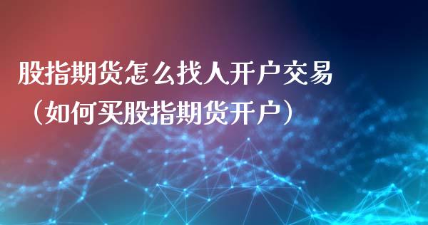 股指期货怎么找人开户交易（如何买股指期货开户）_https://www.yunyouns.com_恒生指数_第1张