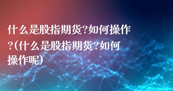 什么是股指期货?如何操作?(什么是股指期货?如何操作呢)_https://www.yunyouns.com_恒生指数_第1张