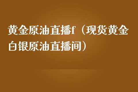 黄金原油直播f（现货黄金白银原油直播间）_https://www.yunyouns.com_期货行情_第1张