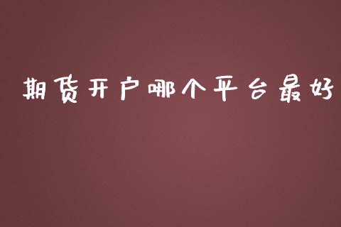 期货开户哪个平台最好_https://www.yunyouns.com_期货行情_第1张