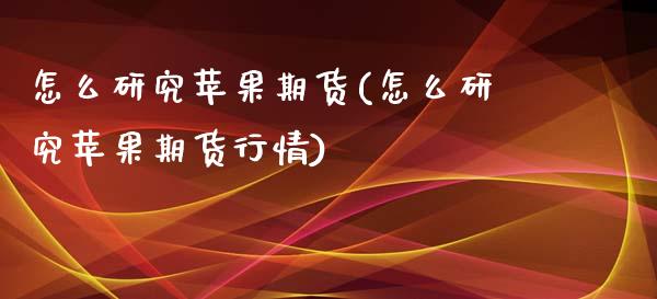 怎么研究苹果期货(怎么研究苹果期货行情)_https://www.yunyouns.com_期货直播_第1张