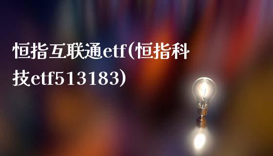 恒指互联通etf(恒指科技etf513183)_https://www.yunyouns.com_期货直播_第1张