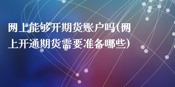 网上能够开期货账户吗(网上开通期货需要准备哪些)_https://www.yunyouns.com_恒生指数_第1张