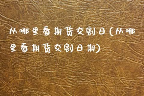 从哪里看期货交割日(从哪里看期货交割日期)_https://www.yunyouns.com_恒生指数_第1张